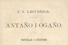 Antaño i ogaño :novelas i cuentos de la vida hispano-americana