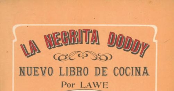 La negrita Doddy : nuevo libro de cocina, enseñanza completa de la cocina casera i parte de la gran cocina : con un apéndice de recetas útiles i de los deberes de una dueña de casa