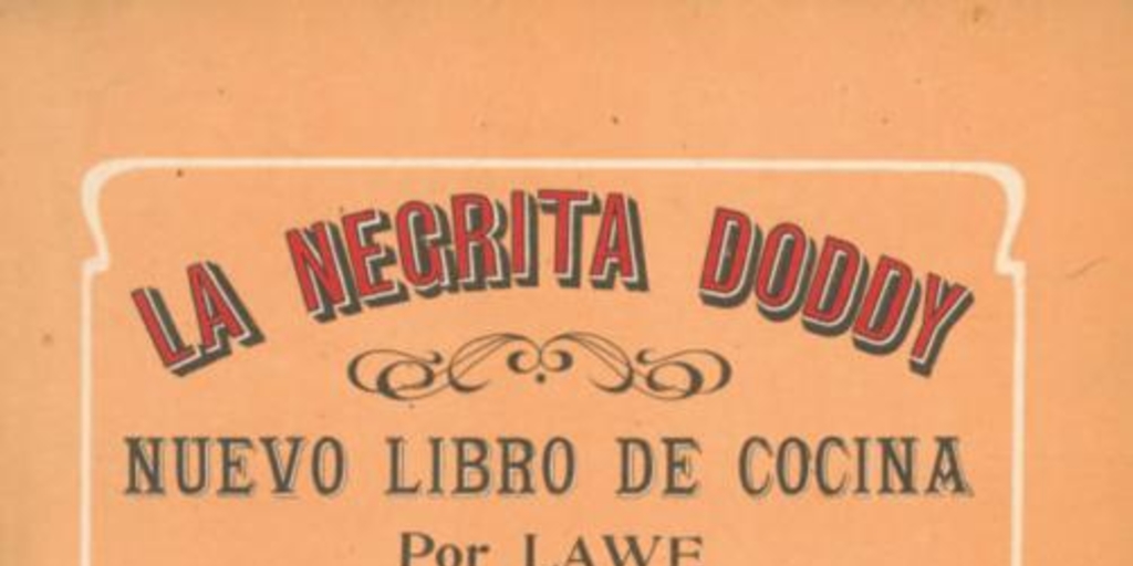 La negrita Doddy : nuevo libro de cocina, enseñanza completa de la cocina casera i parte de la gran cocina : con un apéndice de recetas útiles i de los deberes de una dueña de casa