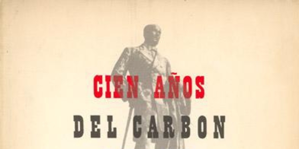 Cien años del carbón de Lota : 1852-Septiembre-1952 : antecedentes históricos, monografía y estudios sobre el desarrollo industrial, económico y social de las minas carboníferas de Lota en su primer siglo de vida