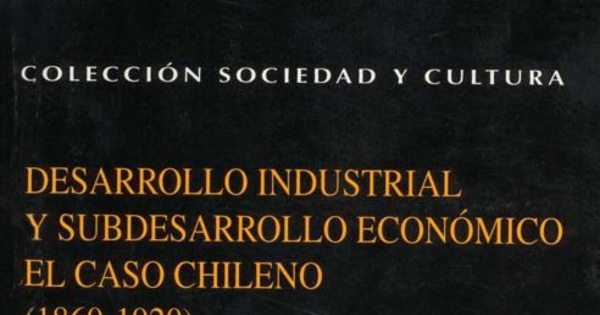 Desarrollo industrial y subdesarrollo económico : el caso chileno (1860-1920)