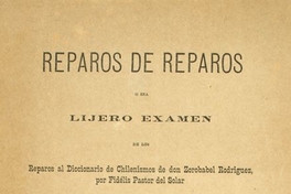 Reparos de reparos :o sea lijero examen de los Reparos al diccionario de chilenismos de don Zorobabel Rodríguez, por Fidélis Pastor del Solar