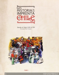 Historia de la imprenta en Chile: desde el siglo XVIII al XXI: tomo I