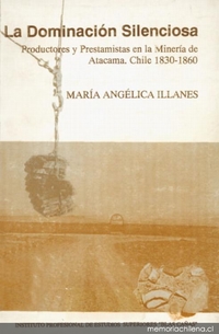 La dominación silenciosa : productores y prestamistas en la Minería de Atacama : Chile, 1830-1860