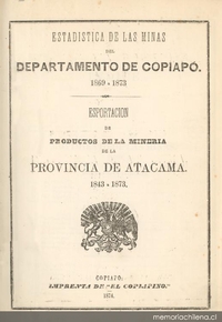 Estadística de las minas del Departamento de Copiapó 1869 a 1873 : esportación de productos de la minería de la provincia de Atacama 1843 a 1873