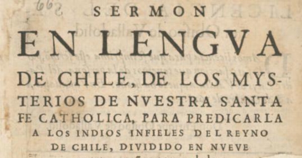 Sermón en lengua de Chile :de los mysterios de nuestra santa fe catholica, para predicarla a los indios infieles del reyno de Chile, dividido en nueve partes pequeñas, acomodadas a su capacidad