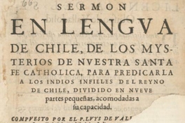 Sermón en lengua de Chile :de los mysterios de nuestra santa fe catholica, para predicarla a los indios infieles del reyno de Chile, dividido en nueve partes pequeñas, acomodadas a su capacidad