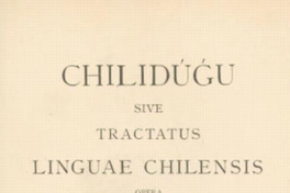 Chilidúgu, sive Res chilenses vel descriptio status tum naturalis, tum civilis, cum moralis Regni populique Chilensis inserta suis locis perfectæ ad Chilensem Limguam Manuductioni deo O.M. multis ac miris modis Juvante