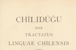 Chilidúgu, sive Res chilenses vel descriptio status tum naturalis, tum civilis, cum moralis Regni populique Chilensis inserta suis locis perfectæ ad Chilensem Limguam Manuductioni deo O.M. multis ac miris modis Juvante