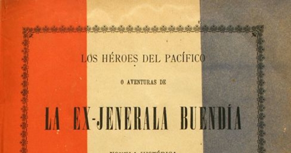 Los héroes del pacífico, o, Aventuras de la Ex-Jenerala Buendía: novela histórica relacionada con la Guerra entre Chile, Perú i Bolivia: v. 1