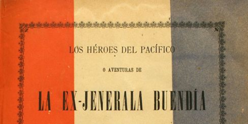 Los héroes del pacífico, o, Aventuras de la Ex-Jenerala Buendía: novela histórica relacionada con la Guerra entre Chile, Perú i Bolivia: v. 1