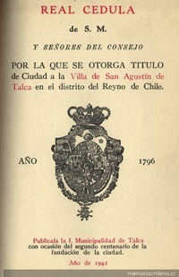 Real Cédula de S.M. y señores del Consejo por la que se otorga título de Ciudad a la Villa de San Agustín de Talca en el distrito del Reyno de Chile, año 1796