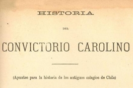 Historia del Convictorio Carolino : (Apuntes para la historia de los antiguos colegios de Chile)