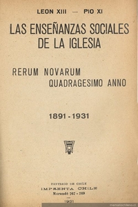 Las enseñanzas sociales de la Iglesia : Rerum Novarum : (Encíclica sobre la cuestión obrera) : Quadragesimo Anno : (Carta Encíclica sobre la restauración del ordensocial ... ) : 1891-1931