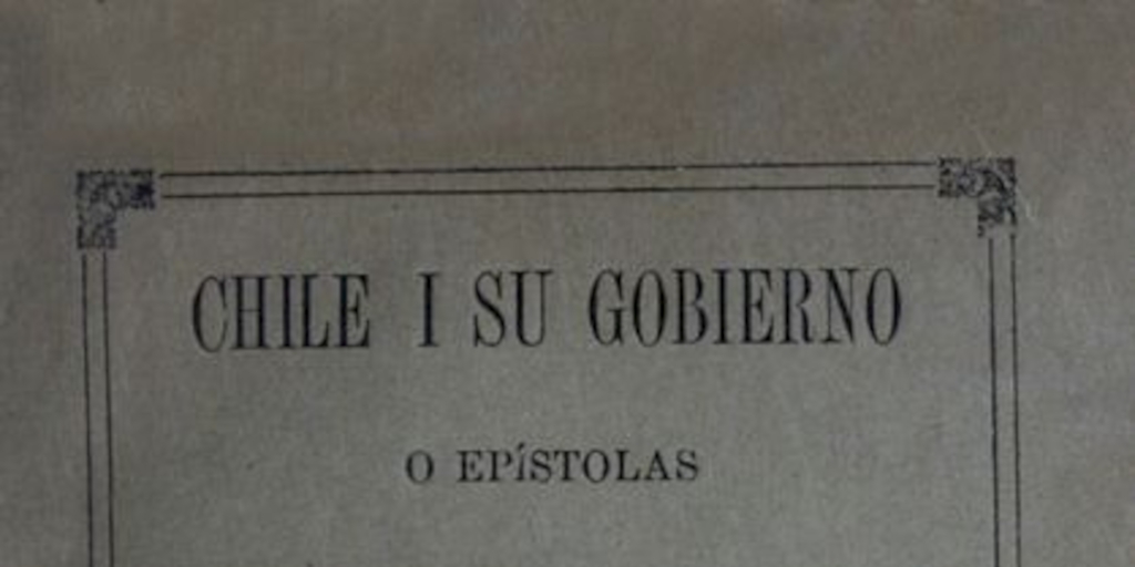 Chile i su gobierno, o, Epístolas al presidente de la república don José Joaquín Pérez