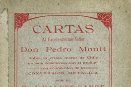 Cartas al excelentísimo Señor don Pedro Montt sobre la crisis moral de Chile en sus relaciones con el problema económico de la conversión metálica