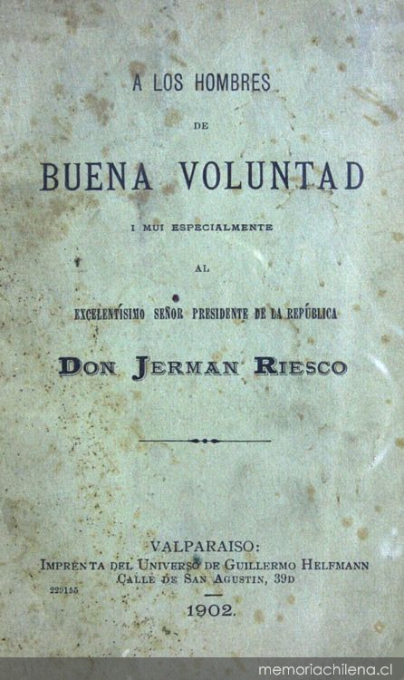 A los hombres de buena voluntad i mui especialmente al excelentísimo señor presidente de la república Don Jerman Riesco