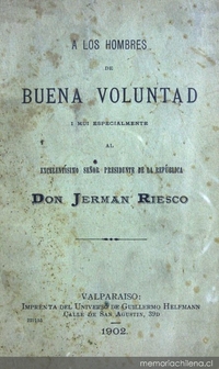 A los hombres de buena voluntad i mui especialmente al excelentísimo señor presidente de la república Don Jerman Riesco