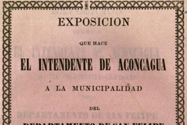 Exposicion que hace el Intendente de Aconcagua a la Municipalidad del Departamento de San Felipe sobre el estado de los diversos Ramos del Servicio Comunal correspondiente al año de 1855