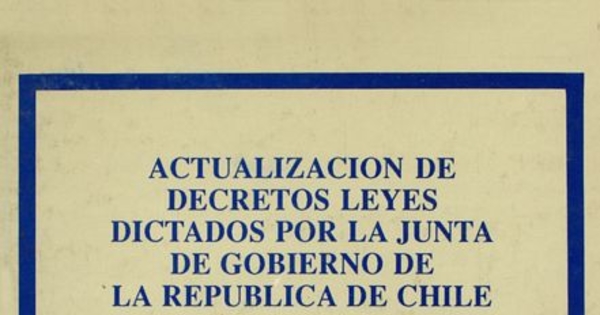 Actualización de decretos leyes dictados por la Junta de Gobierno de la República de Chile. Decretos Leyes Números 1 al 500