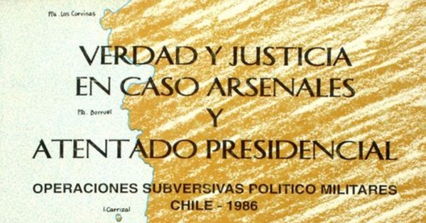 Verdad y justicia en caso arsenales y, atentado presidencial :operaciones subversivas político-militares : Chile-1986
