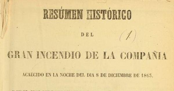 Resúmen histórico del gran incendio de la Compañía : acaecido en la noche del día 8 de diciembre de 1863 y en el cual perecieron asfixiadas o devoradas por las llamas más de dos mil personas : una parte de las cuales pertenecian a las principales familias de la capital