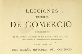 Lecciones jenerales de comercio: precedidas de una nómina albábetica de las palabras mas usadas en la contabilidad : y seguidas de una reseña histórica del comercio, desde los tiempos antiguos hasta nuestros dias