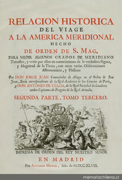 Relacion historica del viage a la America meridional hecho de orden de S. Mag. para medir algunos grados de meridiano terrestre y venir por ellos en conocimento de la verdadera figura y magnitud de la tierra, con otras varias obsevaciones astronomicas y phisicas