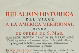 Relacion historica del viage a la America meridional hecho de orden de S. Mag. para medir algunos grados de meridiano terrestre y venir por ellos en conocimento de la verdadera figura y magnitud de la tierra, con otras varias obsevaciones astronomicas y phisicas