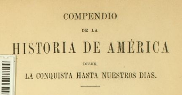 Compendio de la historia de América: desde la conquista hasta nuestros dias