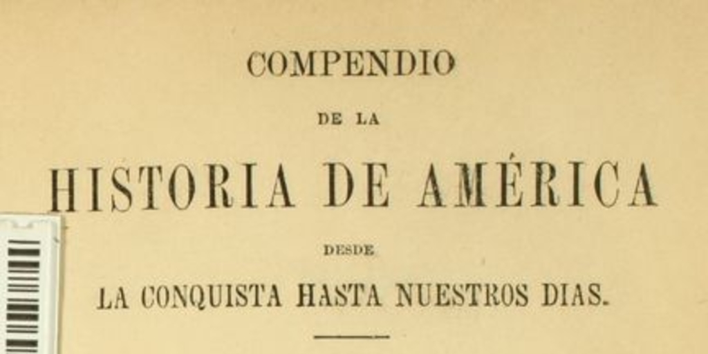 Compendio de la historia de América: desde la conquista hasta nuestros dias