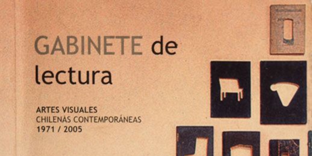 Gabinete de lectura :   artes visuales chilenas contemporáneas 1971/2005 : [catálogo]