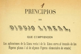 Principios de dibujo lineal, que comprenden las aplicaciones de la línea recta i de la línea curva al trazado de las figuras planas i al de algunas figuras elementales de ornato