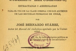 Nociones elementales de Gobierno Republicano : estractadas i arregladas para el uso de la clase obrera i de los alumnos de las escuelas primarias de Chile