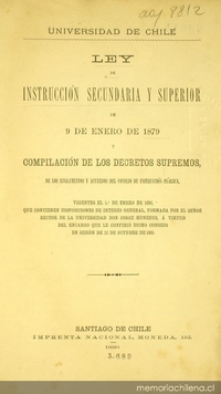 Ley de instrucción secundaria y superior: de 9 de enero de 1879 y compilación de los decretos supremos, de los reglamentos y acuerdos del Consejo de Instrucción Pública, vigentes el 1o. de enero de 1886, que contienen disposiciones de interés general, formada por el señor rector de la universidad Don Jorge Huneeus, á virtud del encargo que le confirió dicho Consejo en sesión de 12 de octubre de 1885