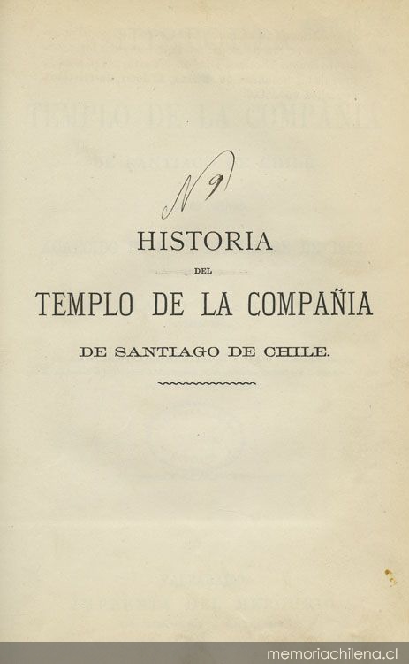 Historia del templo de la Compañía de Santiago de Chile : y de su incendio acaecido el 8 de diciembre de 1863 ; con dos Oraciones funebres, pronunciadas en las solemnes exequias que se celebraron en la Catedral de Santiago en 16 de diciembre de 1863 y 6 de diciembre de 1864 por las víctimas de ese incendio