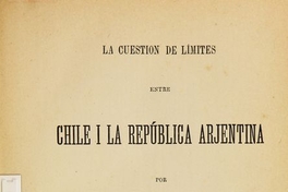 La cuestión de límites entre Chile i la República Arjentina: tomo I