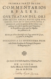 Primera parte de los commentarios reales, que tratan del origen de los Yncas, reyes que fueron del Peru de su idolatria, leyes, y govierno en paz y en guerra : de sus vidas y conquistas, y de todo lo que fue aquel Imperio y su Republica, antes que los españoles passaran a el