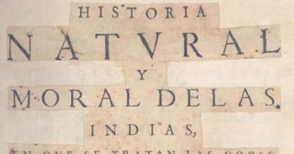 Historia natural y moral de las Indias : en que se tratan las cosas notables del cielo y elementos, metales, plantas, y animales dellas y los ritos, y ceremonias, leyes y govierno, y guerras de los indios