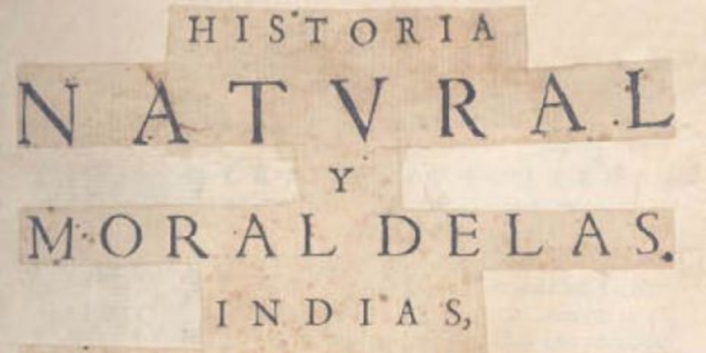 Historia natural y moral de las Indias : en que se tratan las cosas notables del cielo y elementos, metales, plantas, y animales dellas y los ritos, y ceremonias, leyes y govierno, y guerras de los indios