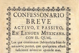 Confessonario breve activo y passivo, en lengua mexicana con el qual los que comienzan (sabiéndolo bien de memoria) parece que cualquiera estara suficiente mientras aprende mas