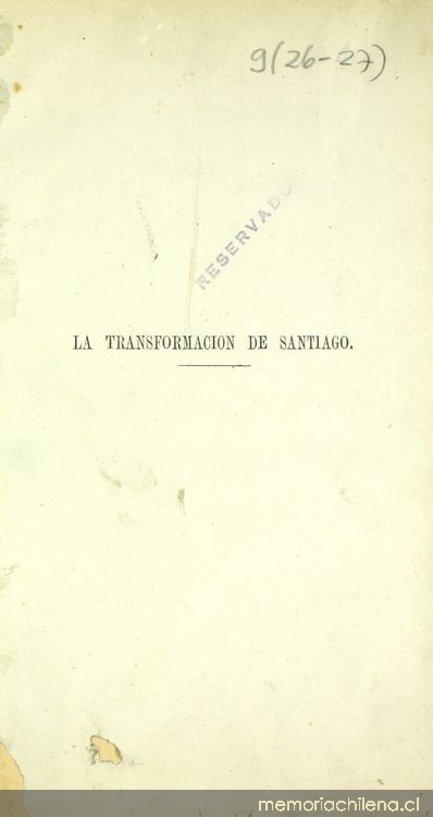 La transformación de Santiago: notas e indicaciones respetuosamente sometidas a la Ilustre Municipalidad, al Supremo Gobierno y al Congreso Nacional