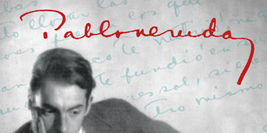 Pablo Neruda (1904-1973) : Las vidas del poeta