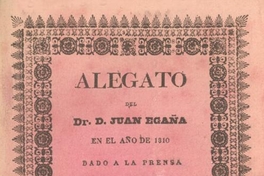 Alegato del Dr. D. Juan Egaña en el año de 1810 dado a la prensa por D. Estanislao Portales Larrain