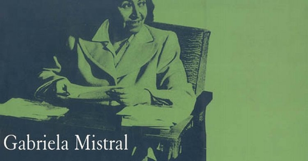 Gabriela Mistral : poesía y justicia social, constantes en la vida de la más grande escritora iberoamericana : [catálogo] /