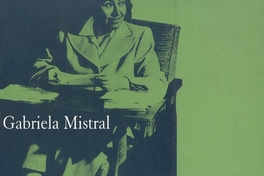 Gabriela Mistral : poesía y justicia social, constantes en la vida de la más grande escritora iberoamericana : [catálogo] /