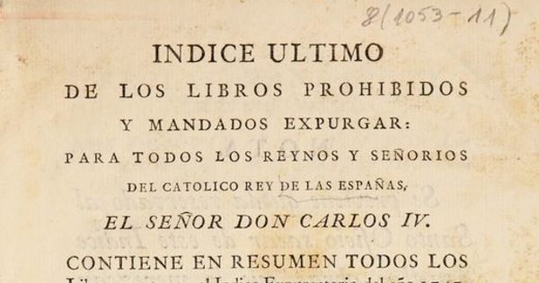 Indice ultimo de los libros prohibidos y mandados expurgar para todos los reynos y señorios del catolico Rey de las Españas, el señor Don Carlos IV