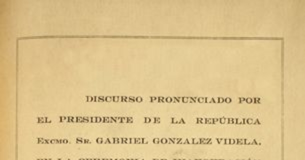 Discurso pronunciado por el presidente de la república Excmo. Sr. Gabriel González Videla, en la ceremonia de inauguración de la planta de Huachipato