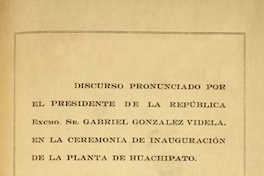 Discurso pronunciado por el presidente de la república Excmo. Sr. Gabriel González Videla, en la ceremonia de inauguración de la planta de Huachipato