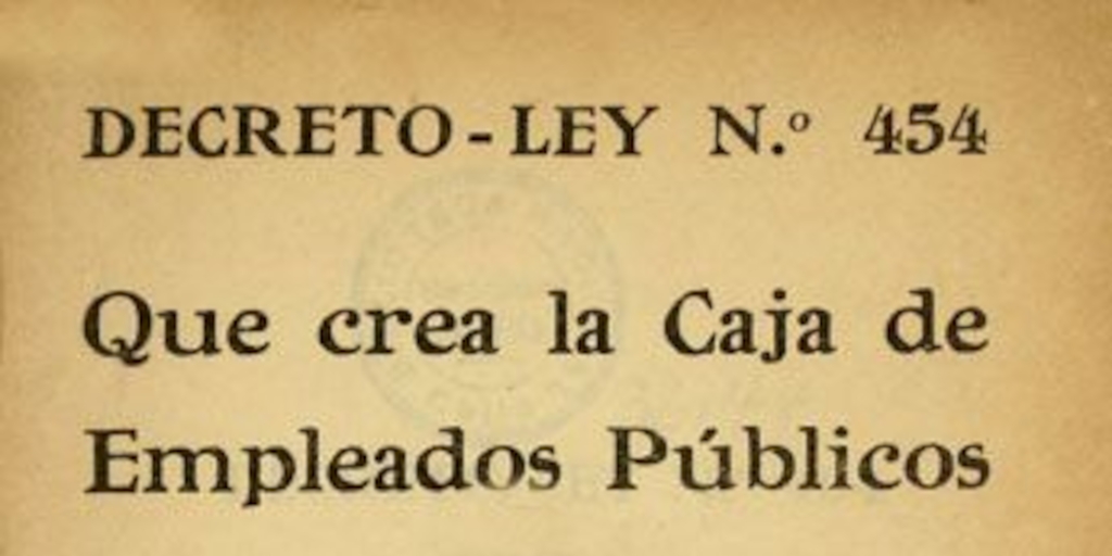 Decreto-Ley N° 454 que crea la Caja de Empleados Públicos : Publicado en el Diario Oficial de 18 de Julio de 1925 y reformado según Decreto-Ley N°. 475 de 17 de Agosto de 1925, que reemplaza el artículo 67